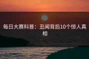 每日大赛科普：丑闻背后10个惊人真相