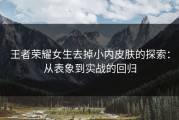 王者荣耀女生去掉小内皮肤的探索：从表象到实战的回归