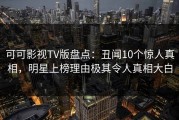 可可影视TV版盘点：丑闻10个惊人真相，明星上榜理由极其令人真相大白