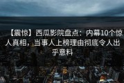 【震惊】西瓜影院盘点：内幕10个惊人真相，当事人上榜理由彻底令人出乎意料