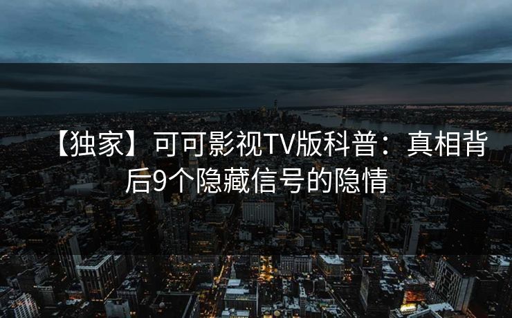 【独家】可可影视TV版科普:真相背后9个隐藏信号的隐情 【独家】可可影视TV版科普:真相背后9个隐藏信号的隐情