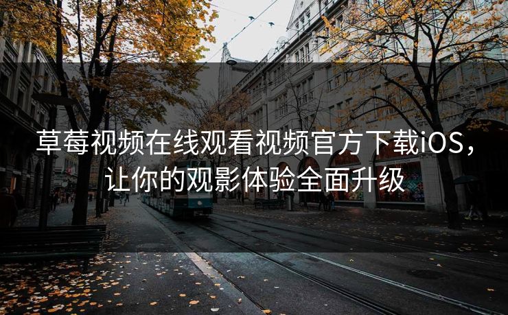 草莓视频在线观看视频官方下载iOS，让你的观影体验全面升级