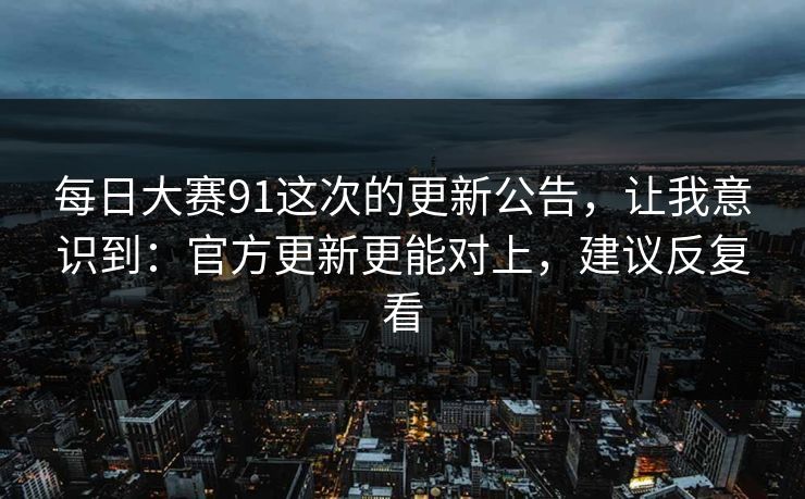 每日大赛91这次的更新公告,让我意识到:官方更新更能对上,建议反复看 每日大赛91这次的更新公告,让我意识到:官方更新更能对上,建议反复看