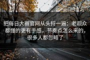 把每日大赛官网从头捋一遍：老观众都懂的更有手感，节奏点怎么来的，很多人都忽略了