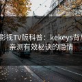 可可影视TV版科普：kekeys背后5条亲测有效秘诀的隐情