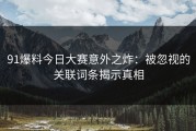 91爆料今日大赛意外之炸：被忽视的关联词条揭示真相