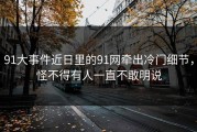 91大事件近日里的91网牵出冷门细节，怪不得有人一直不敢明说