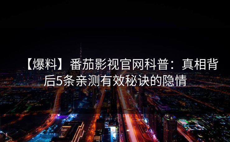 【爆料】番茄影视官网科普：真相背后5条亲测有效秘诀的隐情
