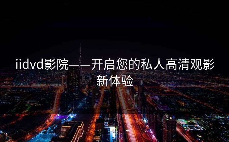 iidvd影院——开启您的私人高清观影新体验