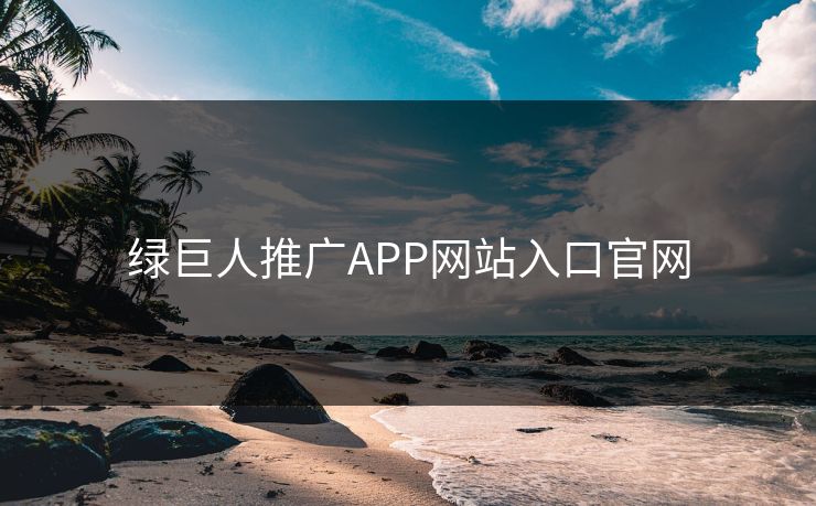 绿巨人推广APP网站入口官网 绿巨人推广APP网站入口官网
